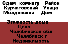 Сдам  комнату › Район ­ Курчатовский › Улица ­ Молдавская  › Дом ­ 21 › Этажность дома ­ 5 › Цена ­ 7 000 - Челябинская обл., Челябинск г. Недвижимость » Квартиры аренда   . Челябинская обл.,Челябинск г.